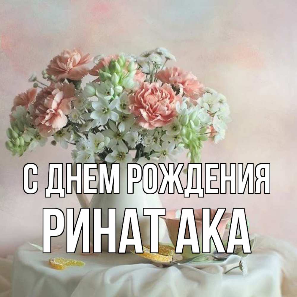 Открытка на каждый день с именем, Ринат-ака С днем рождения с цветами Прикольная открытка с пожеланием онлайн скачать бесплатно 