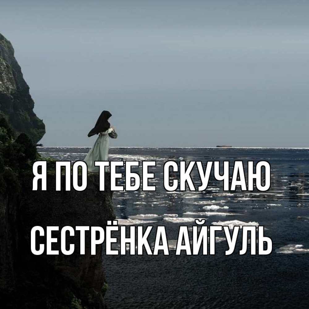 Открытка на каждый день с именем, Сестрёнка-Айгуль Я по тебе скучаю жду тебя или в монастырь Прикольная открытка с пожеланием онлайн скачать бесплатно 