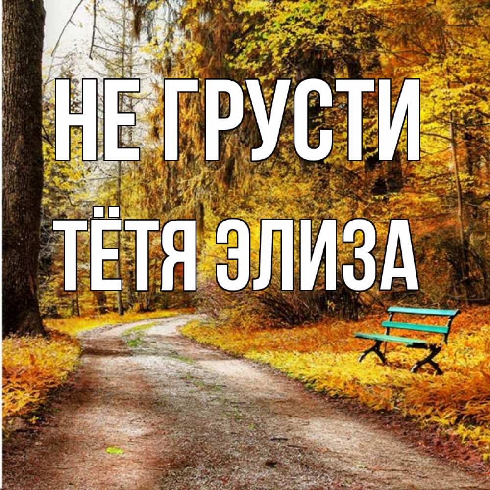 Открытка на каждый день с именем, Тётя-Элиза Не грусти зеленая лавочка Прикольная открытка с пожеланием онлайн скачать бесплатно 