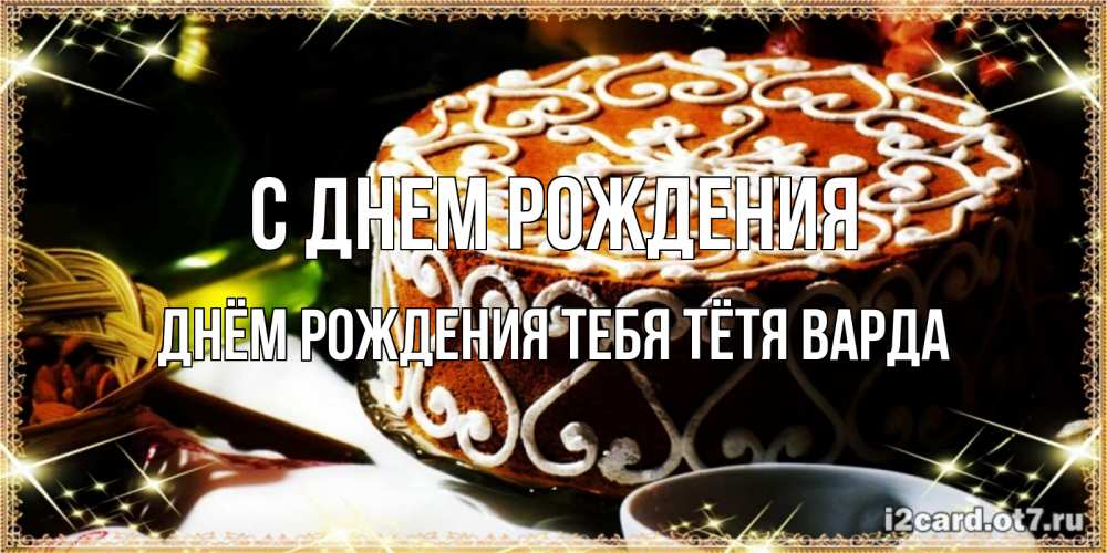 Открытка на каждый день с именем, днём-рождения-тебя-тётя-варда С днем рождения открытка с тортом на день рождения Прикольная открытка с пожеланием онлайн скачать бесплатно 