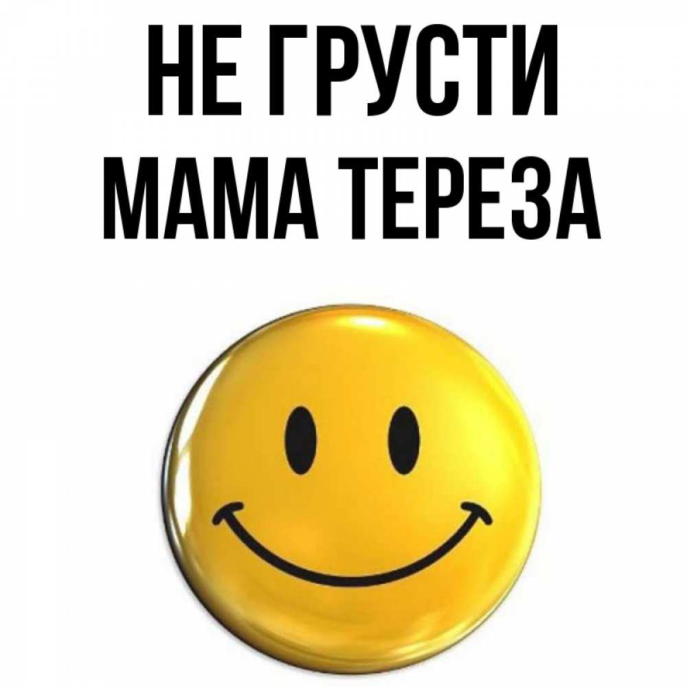 Открытка на каждый день с именем, Мама-Тереза Не грусти желаем всем позитива Прикольная открытка с пожеланием онлайн скачать бесплатно 