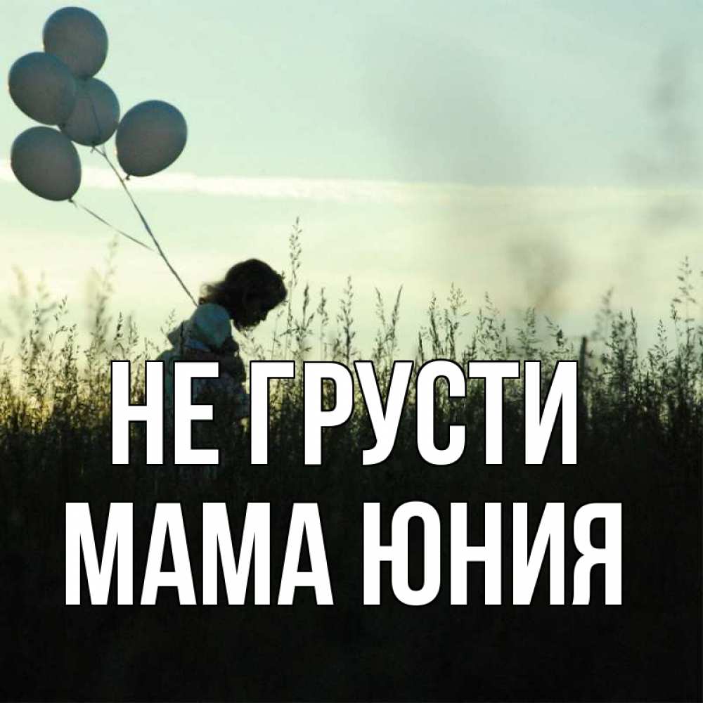 Открытка на каждый день с именем, Мама-Юния Не грусти ребенок Прикольная открытка с пожеланием онлайн скачать бесплатно 