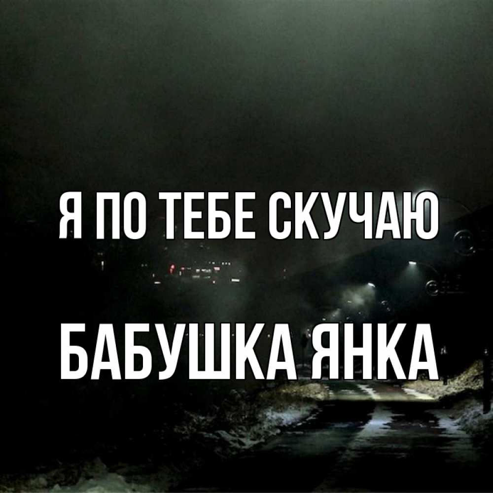 Открытка на каждый день с именем, Бабушка-Янка Я по тебе скучаю окраина города Прикольная открытка с пожеланием онлайн скачать бесплатно 