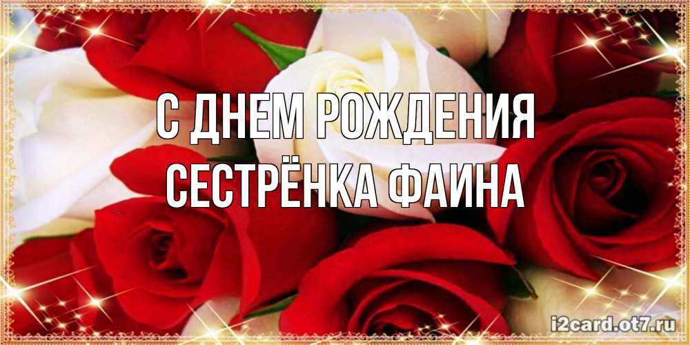 Открытка на каждый день с именем, Сестрёнка-Фаина С днем рождения открытка на день рождения с белыми и красными розами Прикольная открытка с пожеланием онлайн скачать бесплатно 