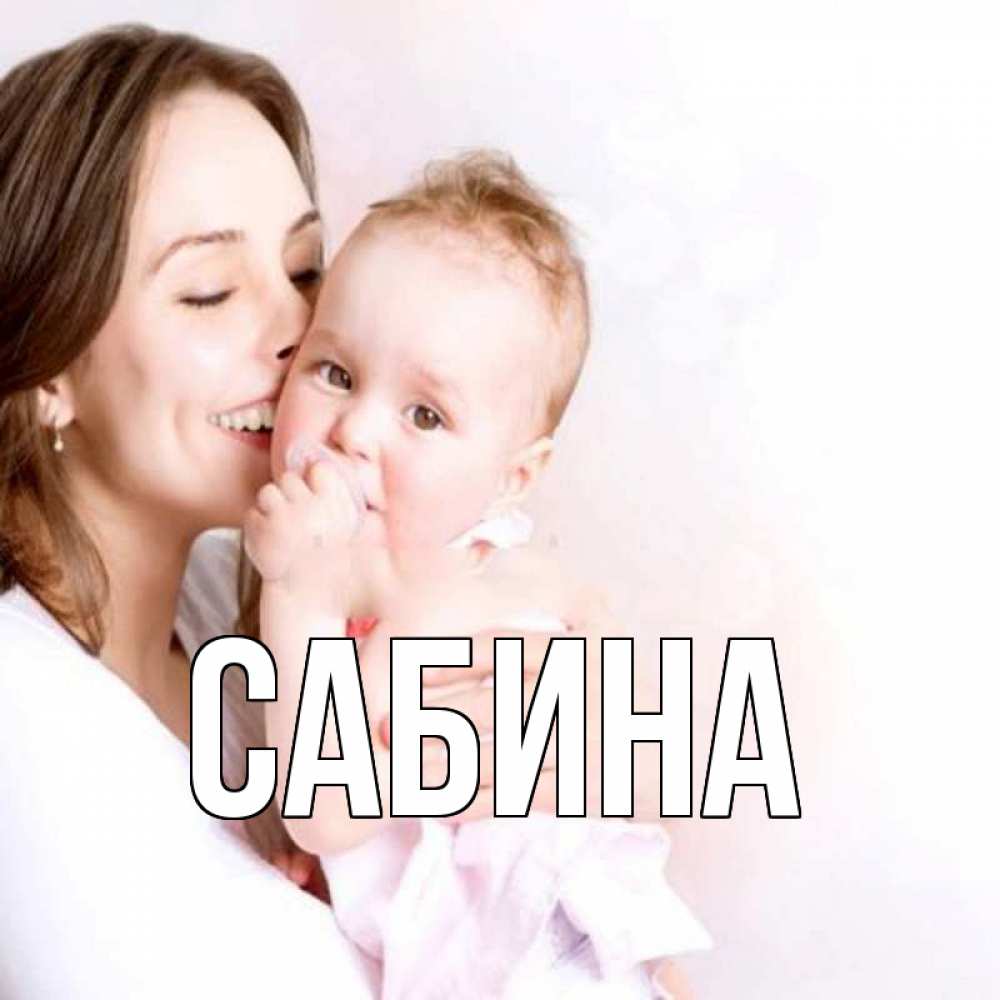 Открытка на каждый день с именем, Сабина Главная фото счастливой мамы и ребенка Прикольная открытка с пожеланием онлайн скачать бесплатно 