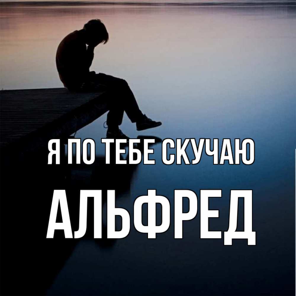 Открытка на каждый день с именем, Альфред Я по тебе скучаю печаль Прикольная открытка с пожеланием онлайн скачать бесплатно 