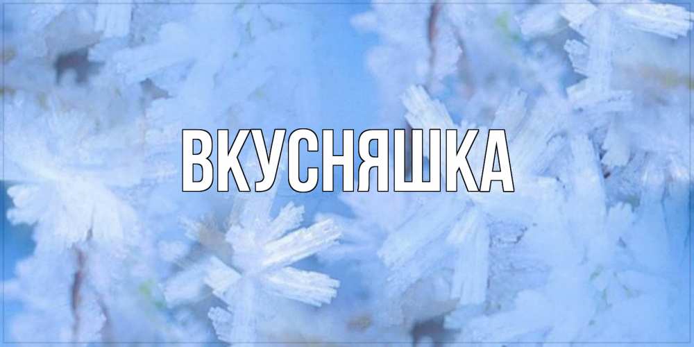 Открытка на каждый день с именем, Вкусняшка Главная открытка на зимний день Прикольная открытка с пожеланием онлайн скачать бесплатно 
