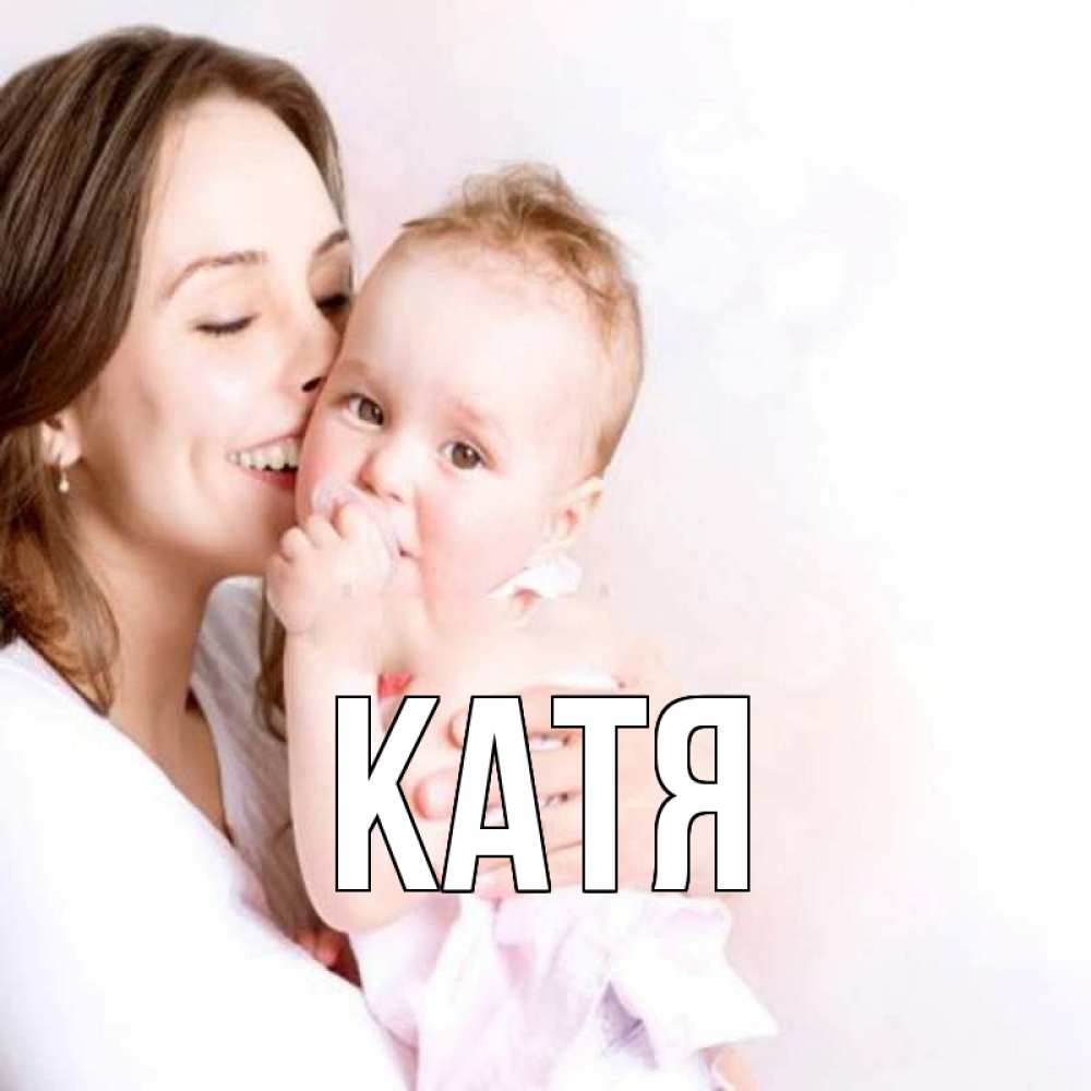 Открытка на каждый день с именем, Катя Главная фото счастливой мамы и ребенка Прикольная открытка с пожеланием онлайн скачать бесплатно 