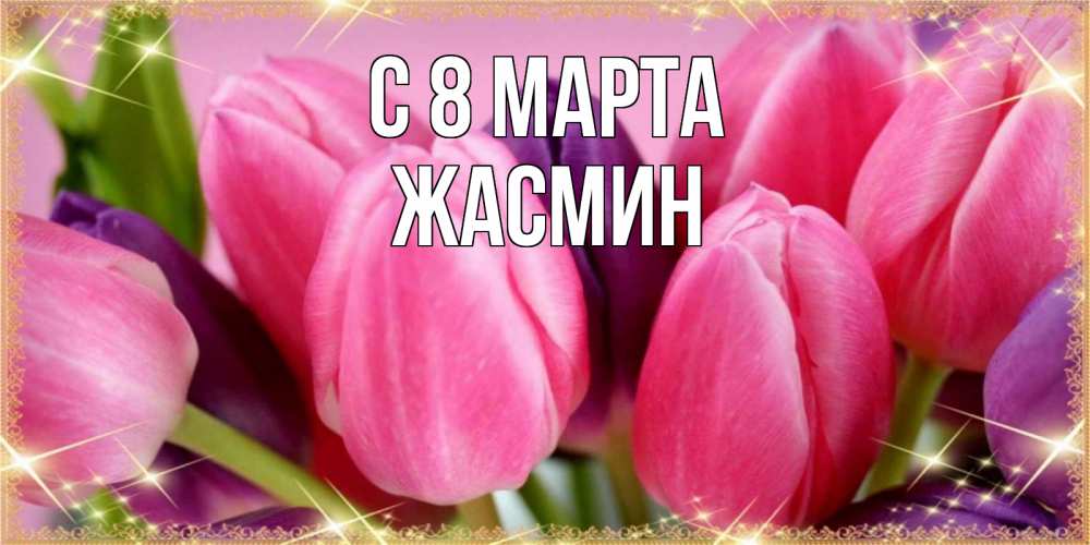 Открытка на каждый день с именем, Жасмин С 8 марта тюльпаны для женщины на международный женский день Прикольная открытка с пожеланием онлайн скачать бесплатно 