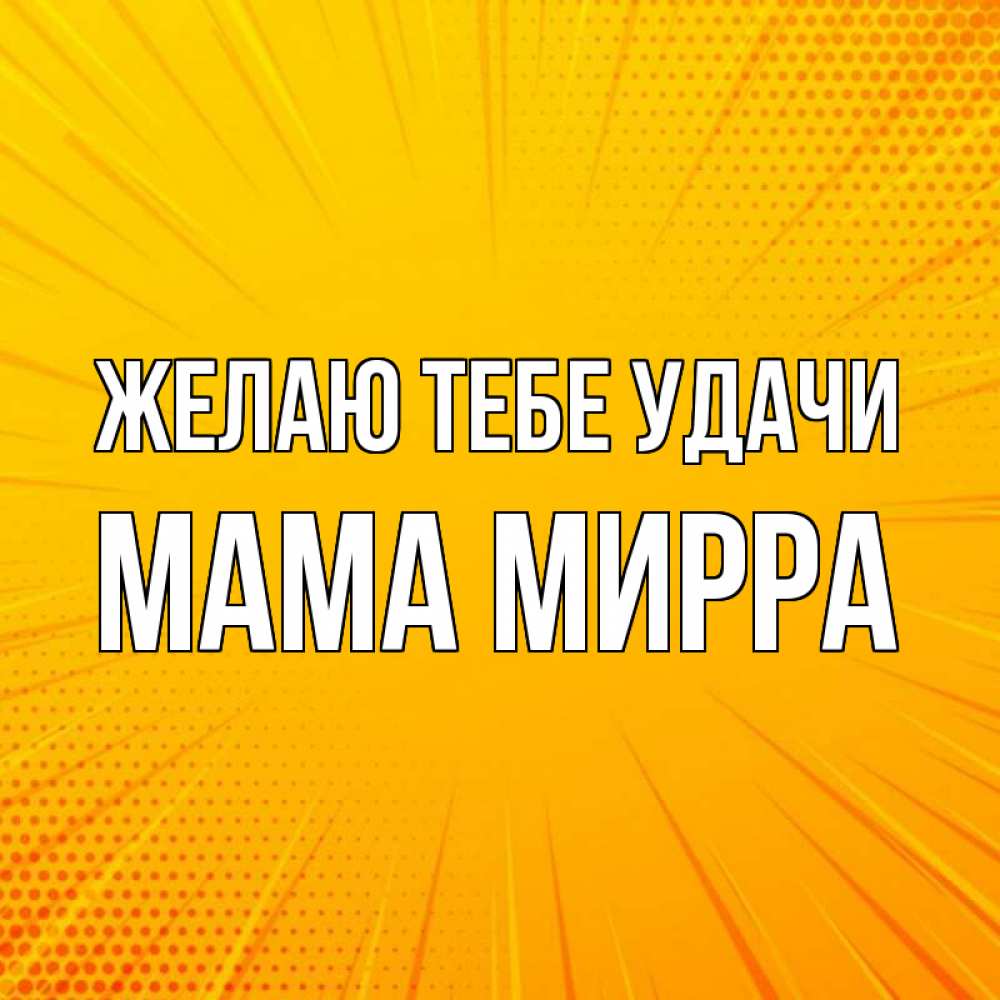 Открытка на каждый день с именем, Мама-Мирра Желаю тебе удачи фон Прикольная открытка с пожеланием онлайн скачать бесплатно 