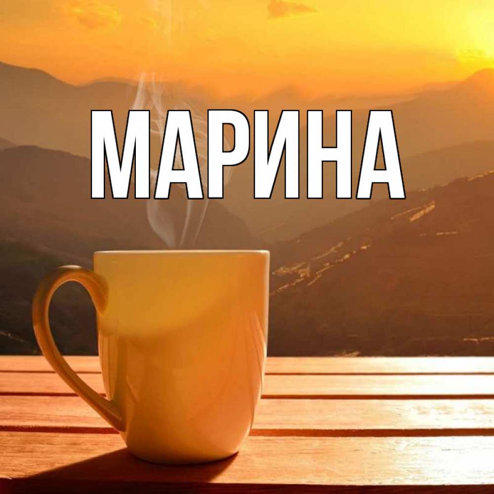 Открытка на каждый день с именем, Марина Главная кофе в горах Прикольная открытка с пожеланием онлайн скачать бесплатно 
