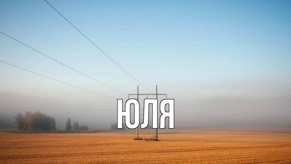 Открытка на каждый день с именем, ЮЛЯ Главная ЛЭП столбы Прикольная открытка с пожеланием онлайн скачать бесплатно 