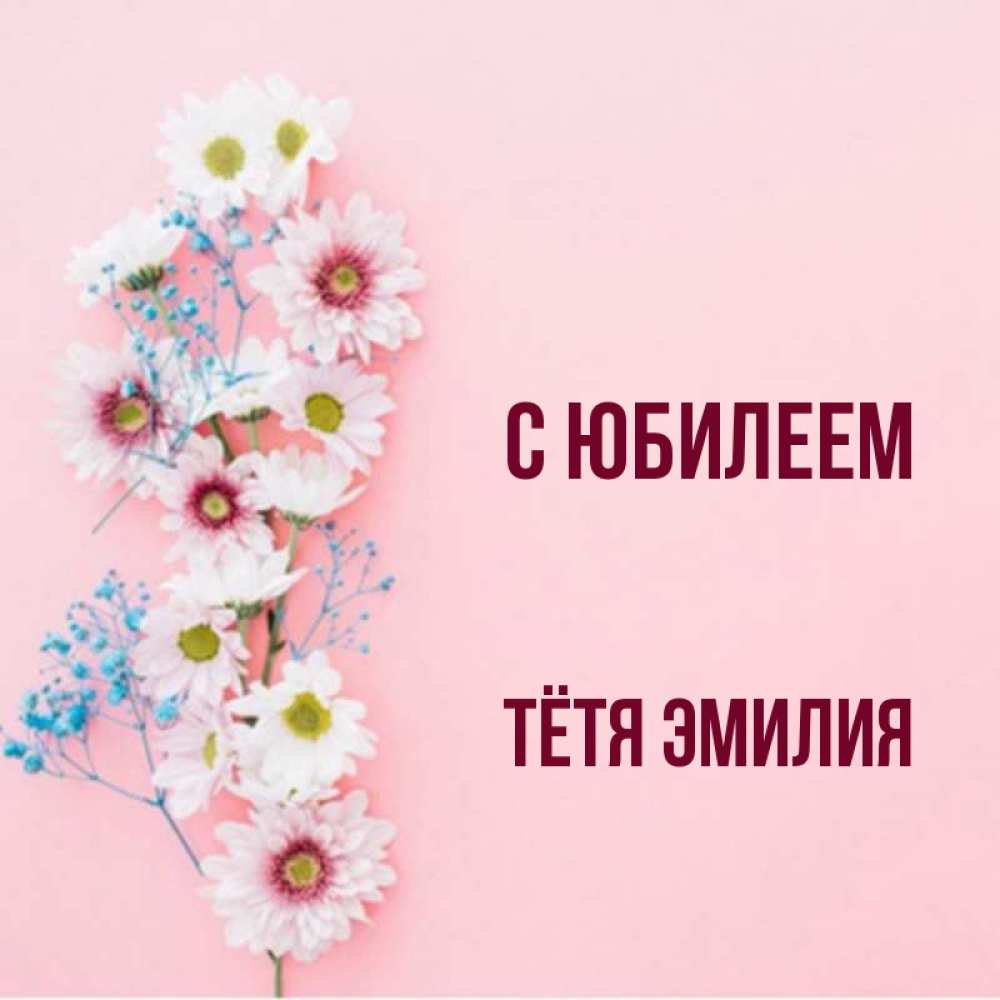 Открытка на каждый день с именем, Тётя-Эмилия С юбилеем Родная моя с днем рождения тебя картинка с цветами белыми и голубыми Прикольная открытка с пожеланием онлайн скачать бесплатно 
