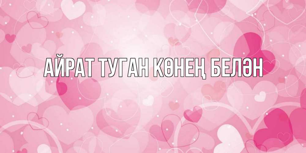 Открытка на каждый день с именем, Айрат-туган-көнең-белән Главная открытки с именем на день всех влюбленных Прикольная открытка с пожеланием онлайн скачать бесплатно 