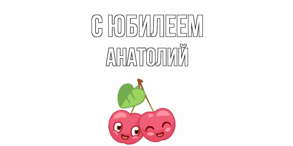 Открытка на каждый день с именем, Анатолий С юбилеем вишенки Прикольная открытка с пожеланием онлайн скачать бесплатно 