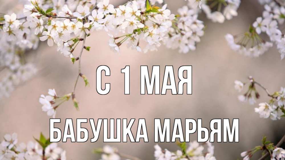 Открытка на каждый день с именем, Бабушка-Марьям С 1 мая С 1 мая Прикольная открытка с пожеланием онлайн скачать бесплатно 