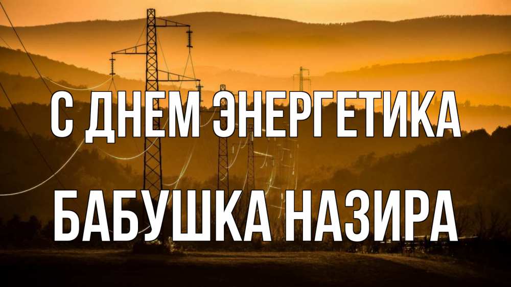 Открытка на каждый день с именем, Бабушка-Назира С днем энергетика ЛЭП провода горы закат Прикольная открытка с пожеланием онлайн скачать бесплатно 