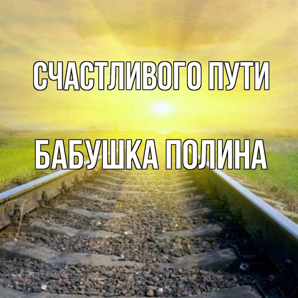 Открытка на каждый день с именем, Бабушка-Полина Счастливого пути красивая железная дорога Прикольная открытка с пожеланием онлайн скачать бесплатно 