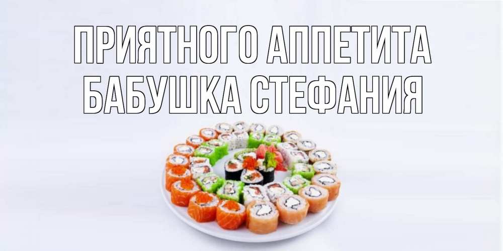 Открытка на каждый день с именем, Бабушка-Стефания Приятного аппетита суши Прикольная открытка с пожеланием онлайн скачать бесплатно 