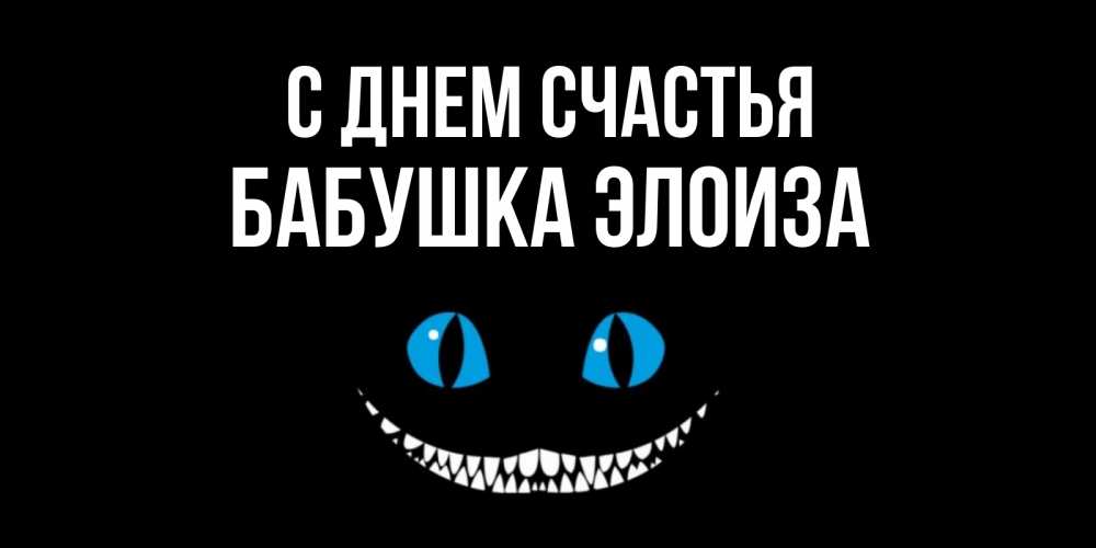 Открытка на каждый день с именем, Бабушка-Элоиза С днем счастья кот улыбается Прикольная открытка с пожеланием онлайн скачать бесплатно 