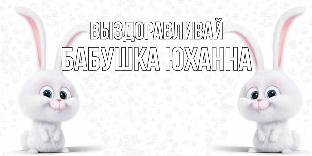 Открытка на каждый день с именем, Бабушка-Юханна Выздоравливай не болей с зайцем Прикольная открытка с пожеланием онлайн скачать бесплатно 