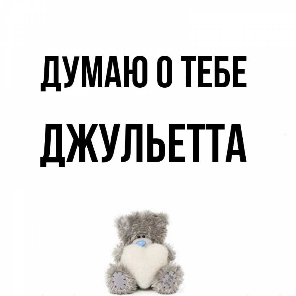 Открытка на каждый день с именем, Джульетта Думаю о тебе тедди с сердечком для любимой Прикольная открытка с пожеланием онлайн скачать бесплатно 