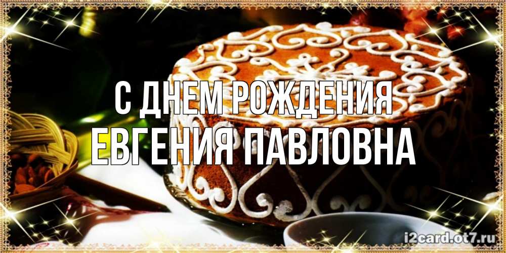 Открытка на каждый день с именем, Евгения-Павловна С днем рождения открытка с тортом на день рождения Прикольная открытка с пожеланием онлайн скачать бесплатно 