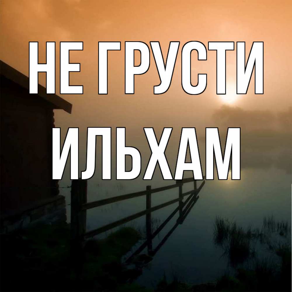 Открытка на каждый день с именем, Ильхам Не грусти дом у озера Прикольная открытка с пожеланием онлайн скачать бесплатно 