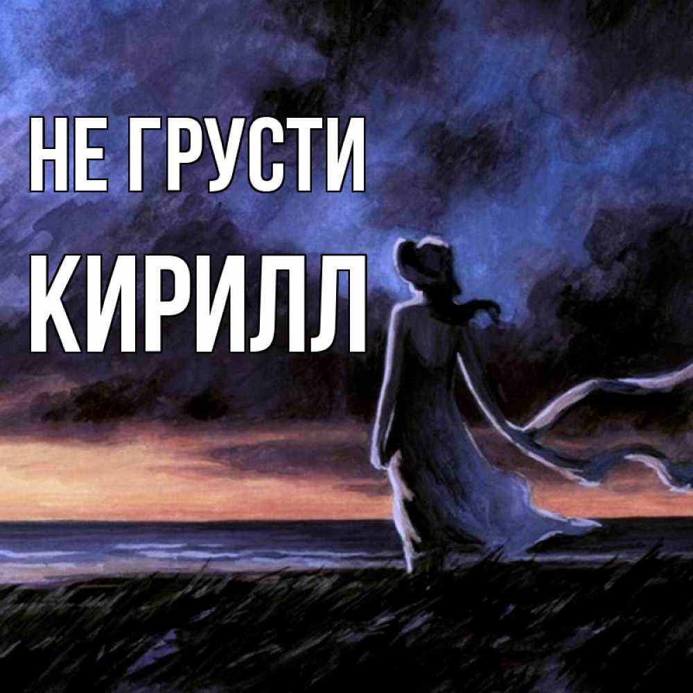 Открытка на каждый день с именем, Кирилл Не грусти картина Прикольная открытка с пожеланием онлайн скачать бесплатно 
