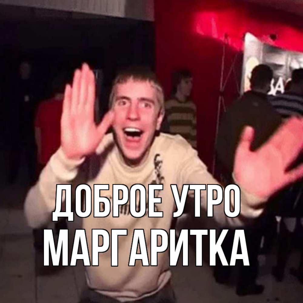 Открытка на каждый день с именем, МАРГАРИТКА Доброе утро танец с улыбкой Прикольная открытка с пожеланием онлайн скачать бесплатно 