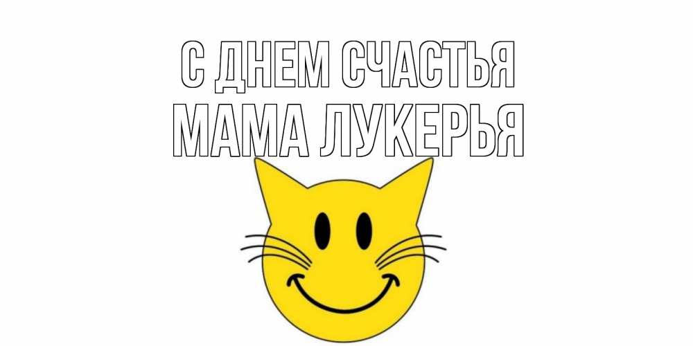 Открытка на каждый день с именем, Мама-Лукерья С днем счастья кот, улыбка Прикольная открытка с пожеланием онлайн скачать бесплатно 