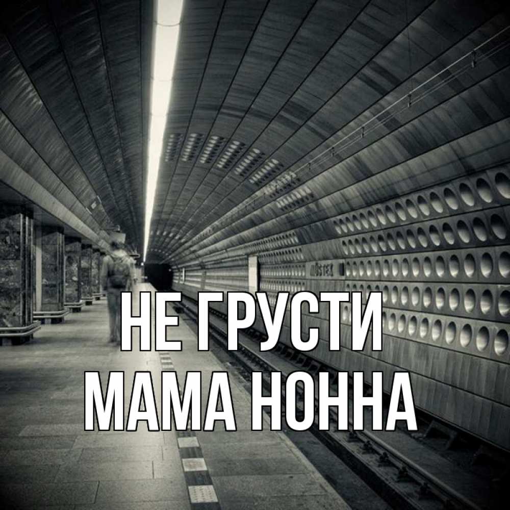 Открытка на каждый день с именем, Мама-Нонна Не грусти пустая станция метро Прикольная открытка с пожеланием онлайн скачать бесплатно 