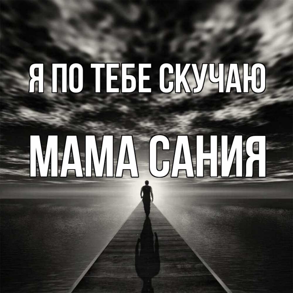 Открытка на каждый день с именем, Мама-Сания Я по тебе скучаю к тебе Прикольная открытка с пожеланием онлайн скачать бесплатно 