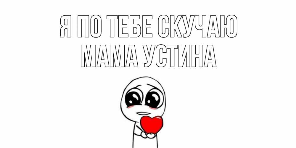 Открытка на каждый день с именем, Мама-Устина Я по тебе скучаю я очень соскучился по тебе с тролль фейсом Прикольная открытка с пожеланием онлайн скачать бесплатно 