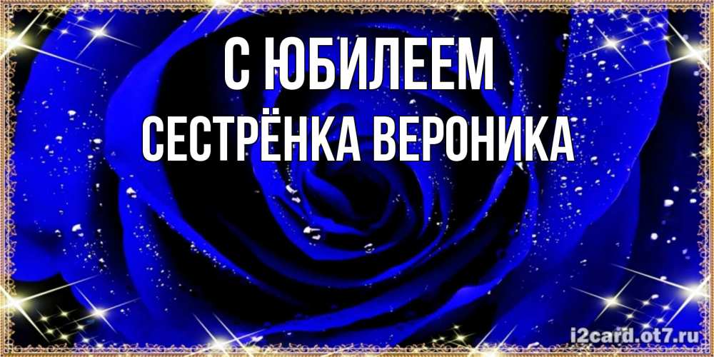 Открытка на каждый день с именем, Сестрёнка-Вероника С юбилеем голубые цветы в росе Прикольная открытка с пожеланием онлайн скачать бесплатно 