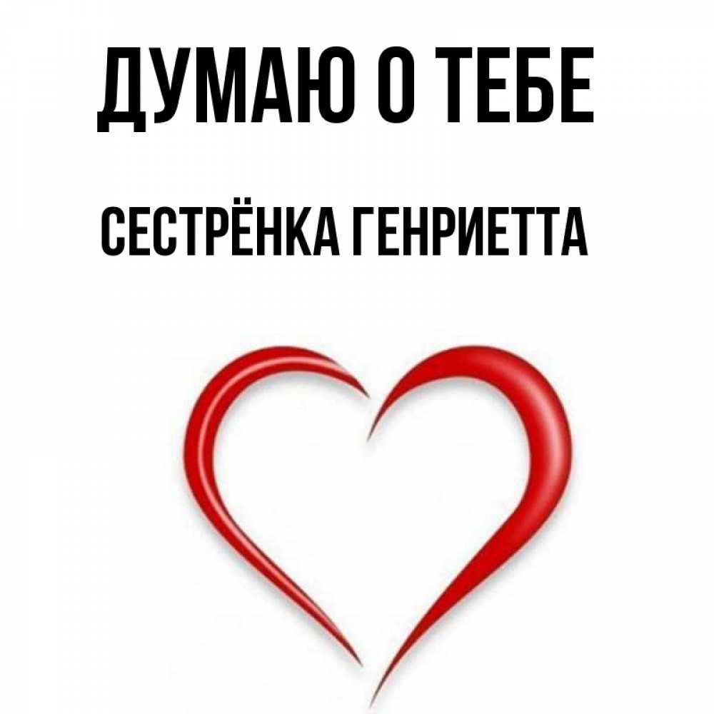 Открытка на каждый день с именем, Сестрёнка-Генриетта Думаю о тебе для возлюбленной Прикольная открытка с пожеланием онлайн скачать бесплатно 