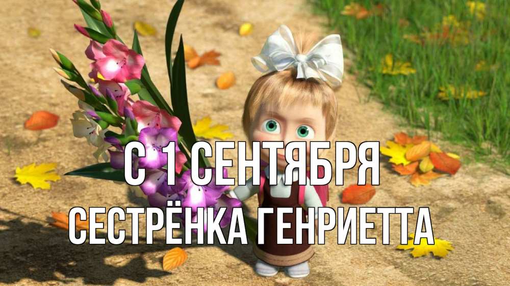 Открытка на каждый день с именем, Сестрёнка-Генриетта С 1 сентября 1 сентября Прикольная открытка с пожеланием онлайн скачать бесплатно 