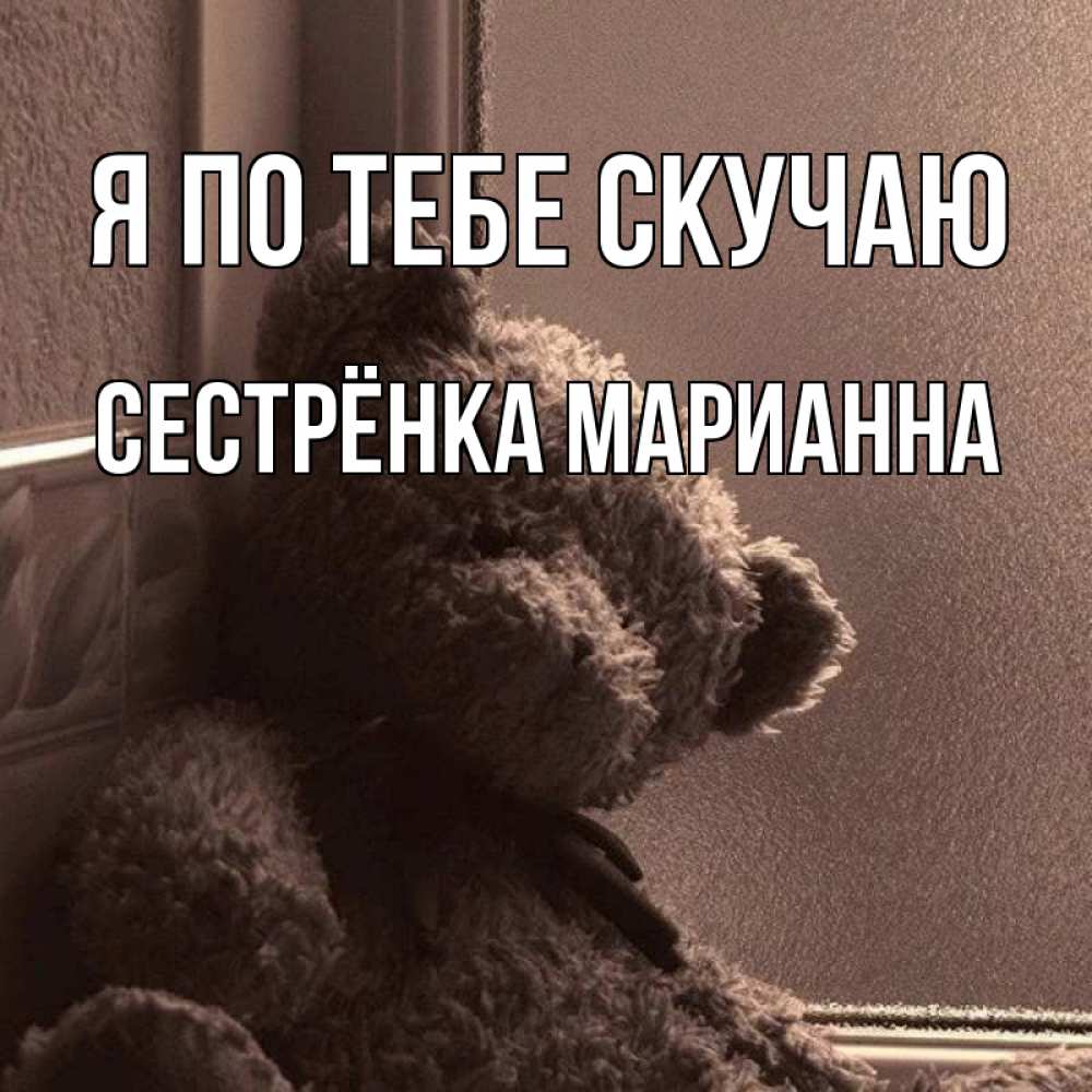 Открытка на каждый день с именем, Сестрёнка-Марианна Я по тебе скучаю скучаем тут Прикольная открытка с пожеланием онлайн скачать бесплатно 