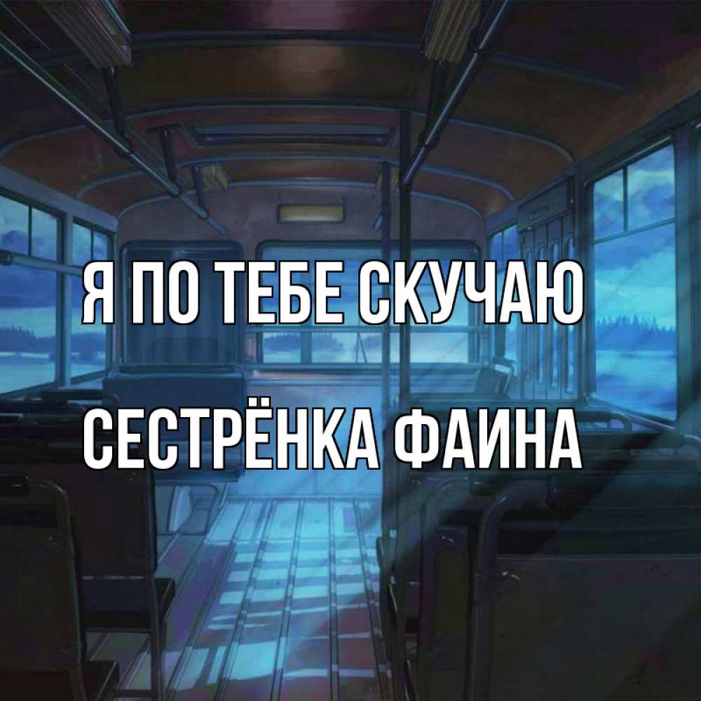 Открытка на каждый день с именем, Сестрёнка-Фаина Я по тебе скучаю тоска Прикольная открытка с пожеланием онлайн скачать бесплатно 