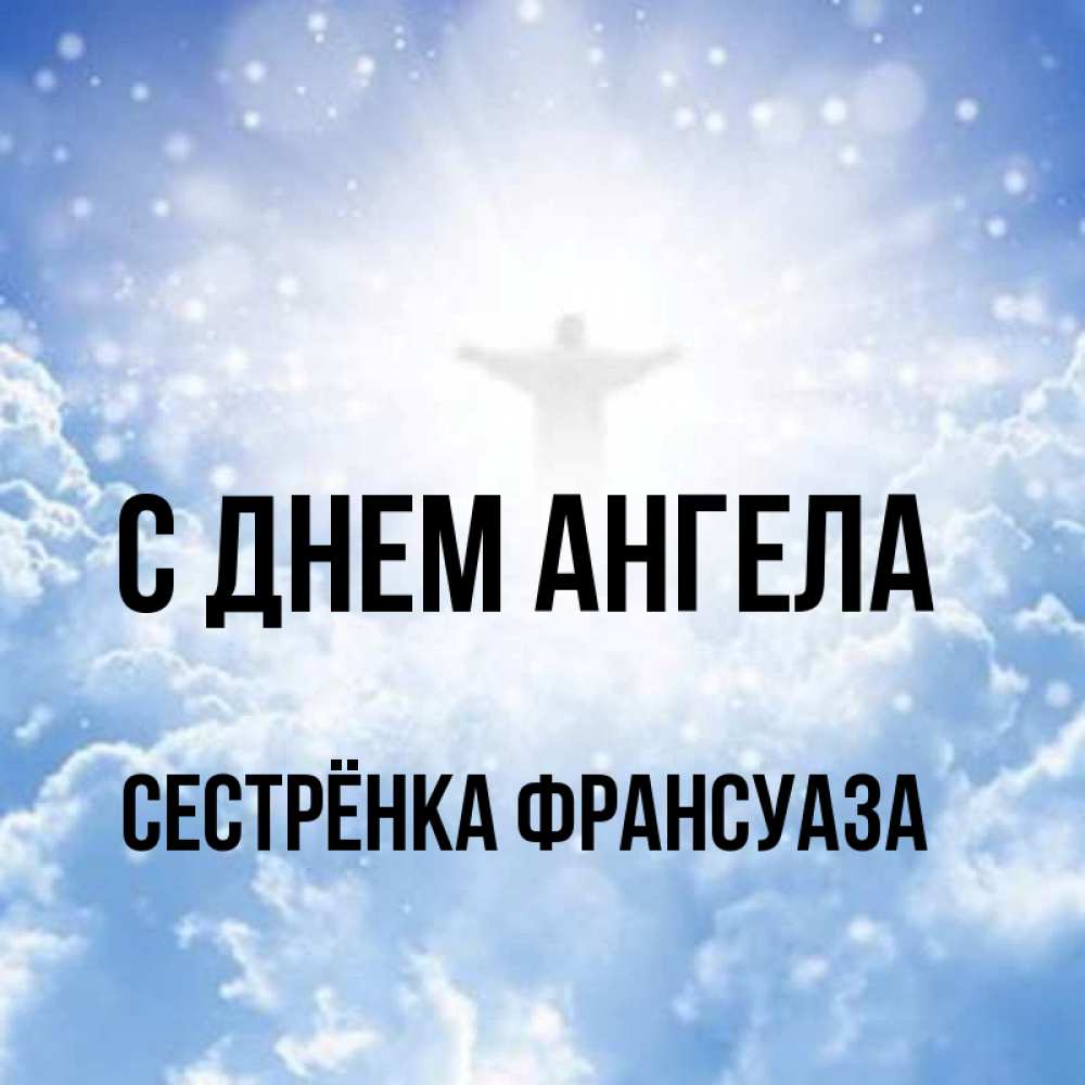 Открытка на каждый день с именем, Сестрёнка-Франсуаза С днем ангела ангел на облаках в свете солнца Прикольная открытка с пожеланием онлайн скачать бесплатно 