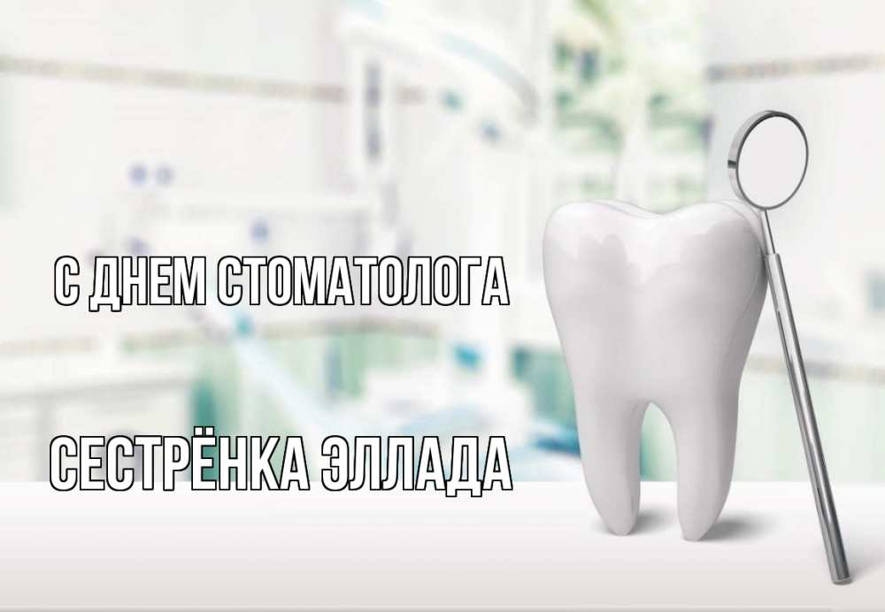 Открытка на каждый день с именем, Сестрёнка-Эллада С днем стоматолога с днем стоматолога Прикольная открытка с пожеланием онлайн скачать бесплатно 