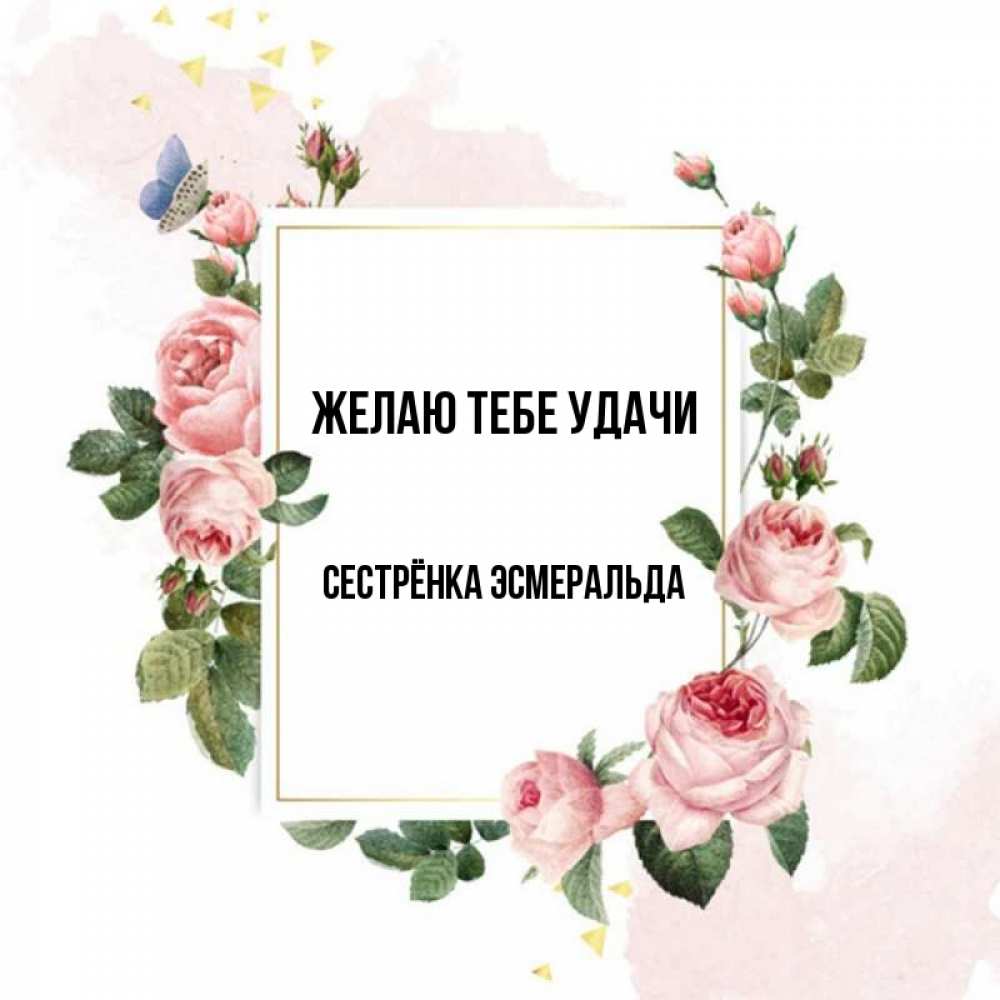 Открытка на каждый день с именем, Сестрёнка-Эсмеральда Желаю тебе удачи розовые розы Прикольная открытка с пожеланием онлайн скачать бесплатно 