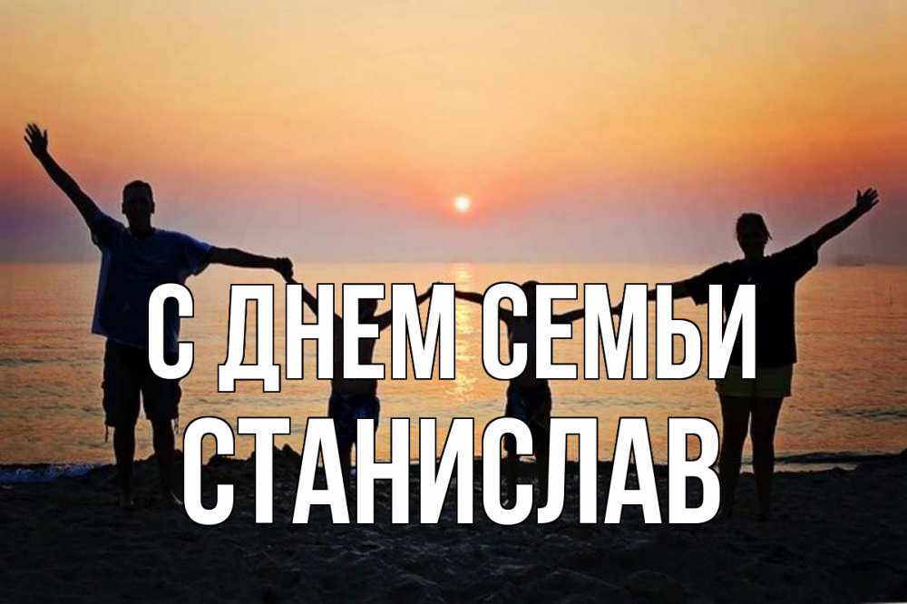 Открытка на каждый день с именем, Станислав С днем семьи мама, папа, дети, дочка,сын, море, пляж, закат Прикольная открытка с пожеланием онлайн скачать бесплатно 