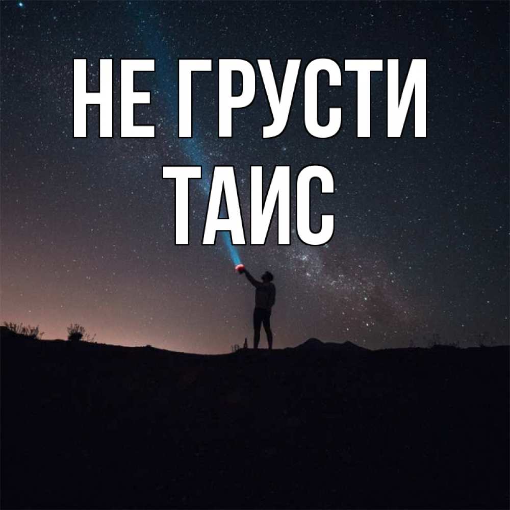 Открытка на каждый день с именем, Таис Не грусти луч света и млечный путь Прикольная открытка с пожеланием онлайн скачать бесплатно 