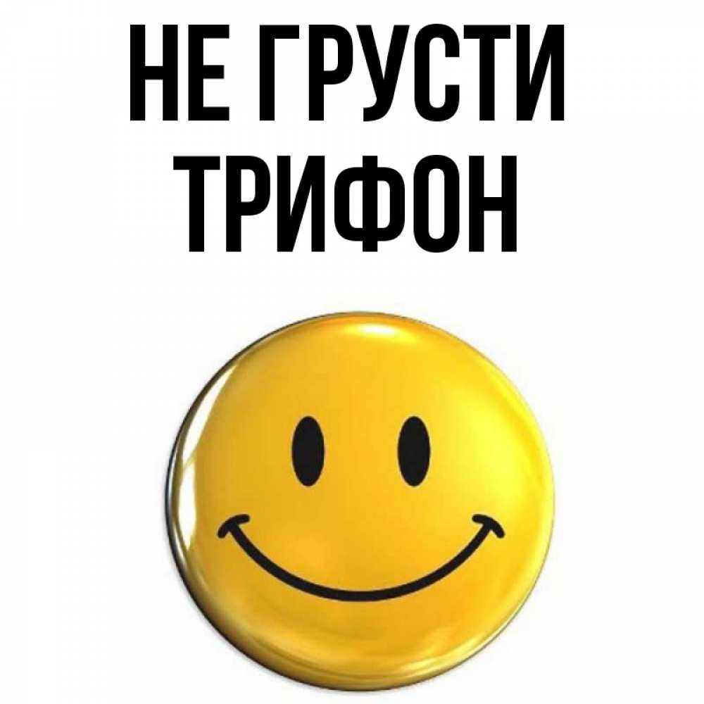 Открытка на каждый день с именем, Трифон Не грусти триде смайл Прикольная открытка с пожеланием онлайн скачать бесплатно 