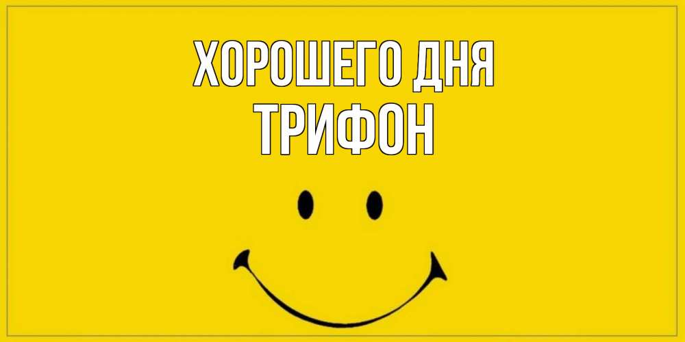 Открытка на каждый день с именем, Трифон Хорошего дня улыбка Прикольная открытка с пожеланием онлайн скачать бесплатно 