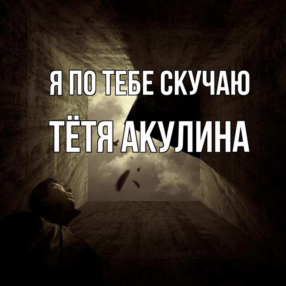 Открытка на каждый день с именем, Тётя-Акулина Я по тебе скучаю тут Прикольная открытка с пожеланием онлайн скачать бесплатно 