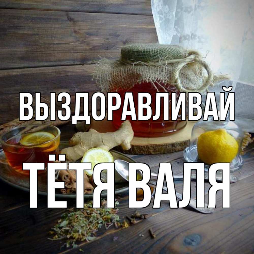 Открытка на каждый день с именем, Тётя-Валя Выздоравливай банка с медом Прикольная открытка с пожеланием онлайн скачать бесплатно 