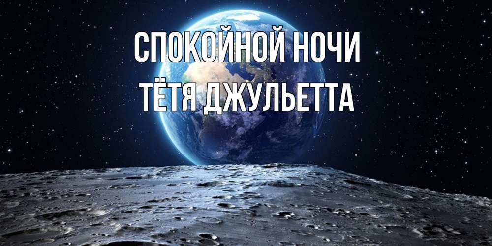 Открытка на каждый день с именем, Тётя-Джульетта Спокойной ночи красивая космическая открытка Прикольная открытка с пожеланием онлайн скачать бесплатно 