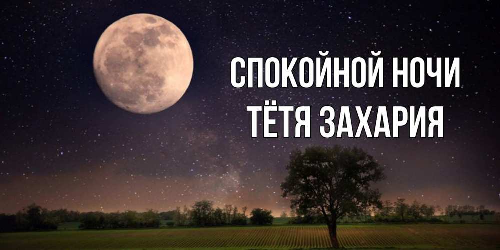 Открытка на каждый день с именем, Тётя-Захария Спокойной ночи ночные открытки с луной Прикольная открытка с пожеланием онлайн скачать бесплатно 